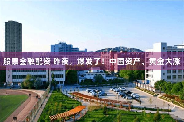 股票金融配资 昨夜，爆发了！中国资产、黄金大涨