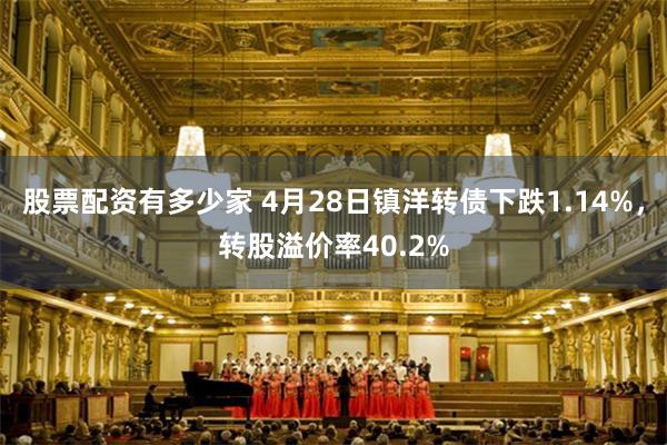 股票配资有多少家 4月28日镇洋转债下跌1.14%，转股溢价率40.2%