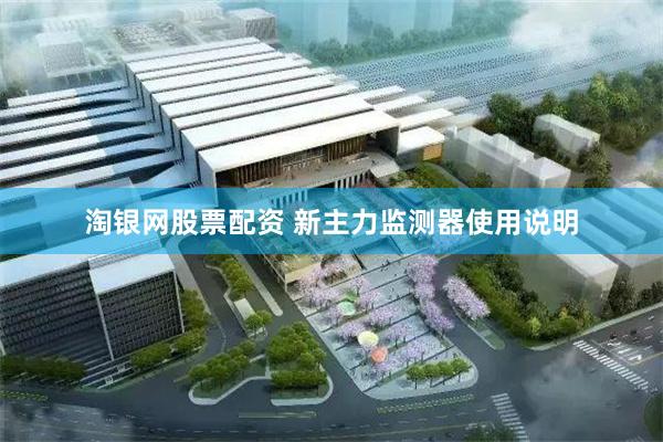淘银网股票配资 新主力监测器使用说明