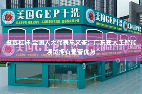 投资杠杆 全国人大代表车文荃：广东在人工智能领域拥有显著优势
