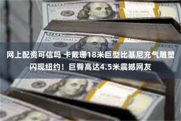 网上配资可信吗 卡戴珊18米巨型比基尼充气雕塑闪现纽约！巨臀高达4.5米震撼网友