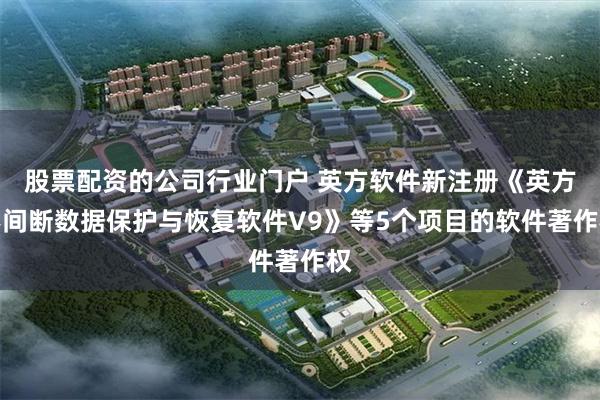 股票配资的公司行业门户 英方软件新注册《英方不间断数据保护与恢复软件V9》等5个项目的软件著作权