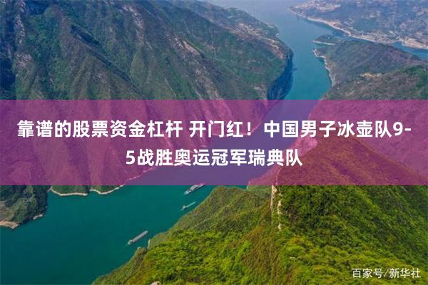 靠谱的股票资金杠杆 开门红！中国男子冰壶队9-5战胜奥运冠军瑞典队