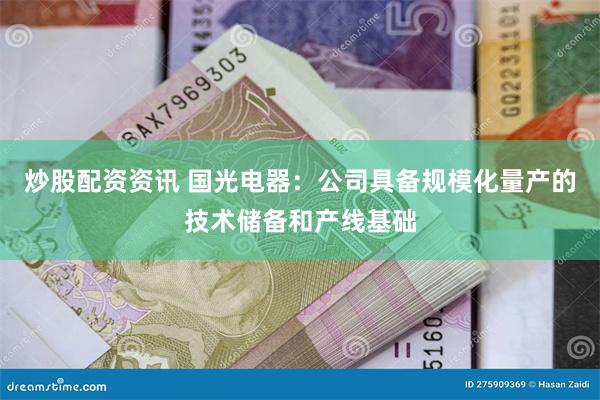 炒股配资资讯 国光电器：公司具备规模化量产的技术储备和产线基础