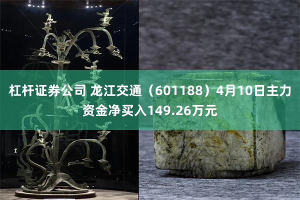 杠杆证券公司 龙江交通（601188）4月10日主力资金净买入149.26万元