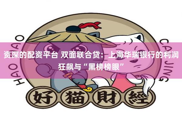 资深的配资平台 双面联合贷：上海华瑞银行的利润狂飙与“黑榜榜眼”