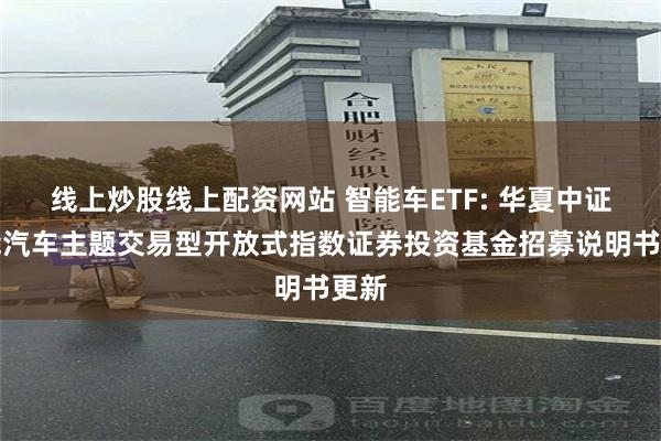 线上炒股线上配资网站 智能车ETF: 华夏中证智能汽车主题交易型开放式指数证券投资基金招募说明书更新