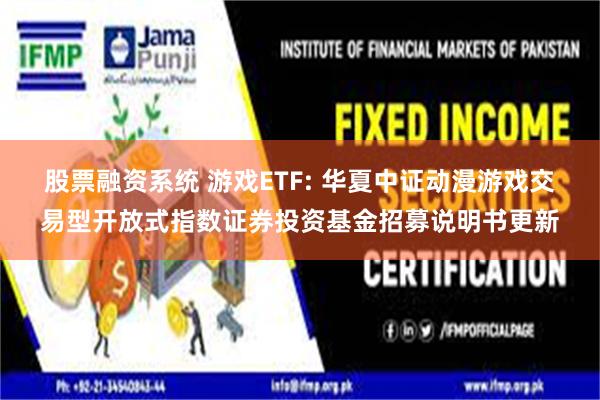 股票融资系统 游戏ETF: 华夏中证动漫游戏交易型开放式指数证券投资基金招募说明书更新