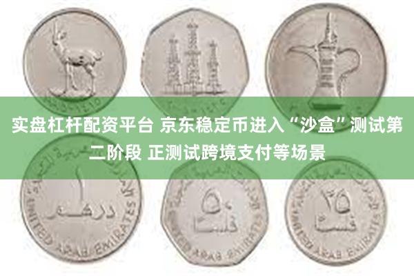 实盘杠杆配资平台 京东稳定币进入“沙盒”测试第二阶段 正测试跨境支付等场景