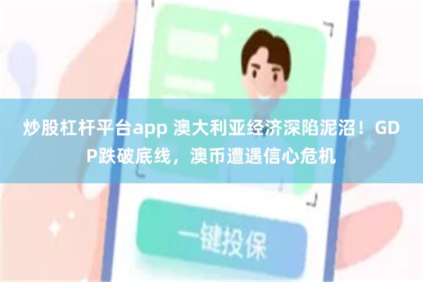 炒股杠杆平台app 澳大利亚经济深陷泥沼！GDP跌破底线，澳币遭遇信心危机