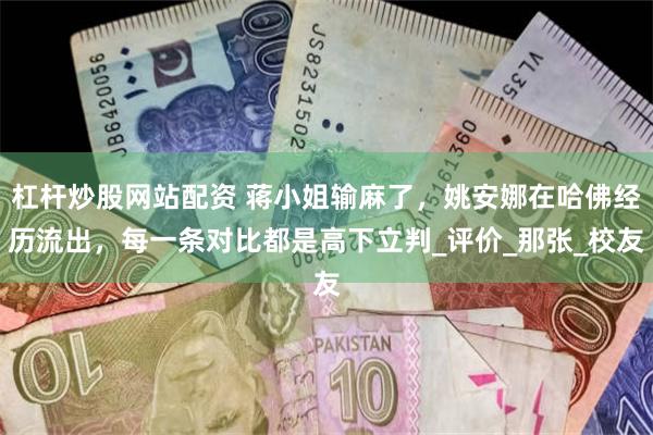 杠杆炒股网站配资 蒋小姐输麻了，姚安娜在哈佛经历流出，每一条对比都是高下立判_评价_那张_校友