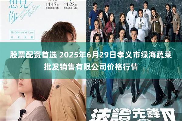 股票配资首选 2025年6月29日孝义市绿海蔬菜批发销售有限公司价格行情