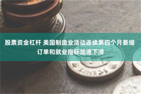 股票资金杠杆 美国制造业活动连续第四个月萎缩 订单和就业指标加速下滑