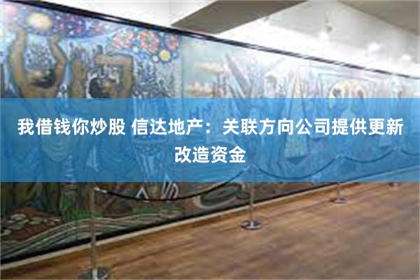 我借钱你炒股 信达地产：关联方向公司提供更新改造资金