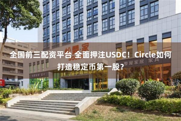 全国前三配资平台 全面押注USDC！Circle如何打造稳定币第一股？
