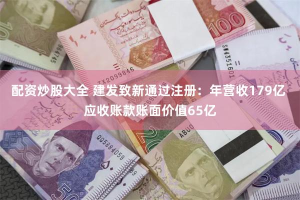 配资炒股大全 建发致新通过注册：年营收179亿 应收账款账面价值65亿