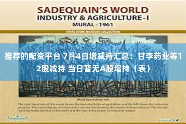 推荐的配资平台 7月4日增减持汇总：甘李药业等12股减持 当日暂无A股增持（表）