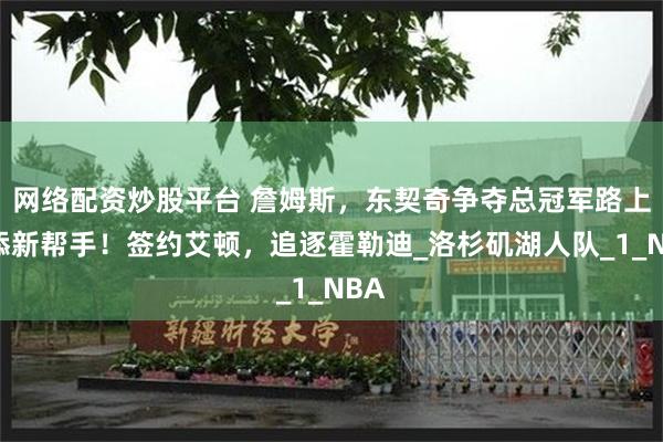 网络配资炒股平台 詹姆斯，东契奇争夺总冠军路上又添新帮手！签约艾顿，追逐霍勒迪_洛杉矶湖人队_1_NBA