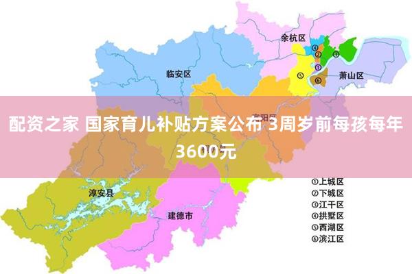 配资之家 国家育儿补贴方案公布 3周岁前每孩每年3600元