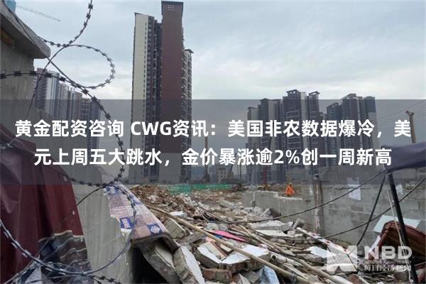 黄金配资咨询 CWG资讯：美国非农数据爆冷，美元上周五大跳水，金价暴涨逾2%创一周新高