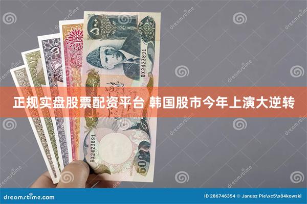 正规实盘股票配资平台 韩国股市今年上演大逆转
