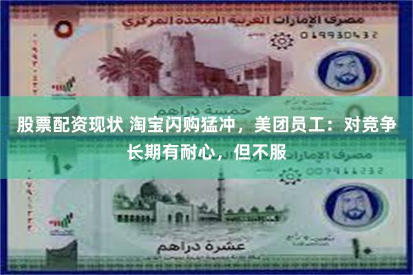 股票配资现状 淘宝闪购猛冲，美团员工：对竞争长期有耐心，但不服