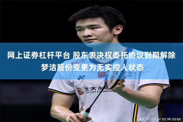 网上证劵杠杆平台 股东表决权委托协议到期解除 梦洁股份变更为无实控人状态