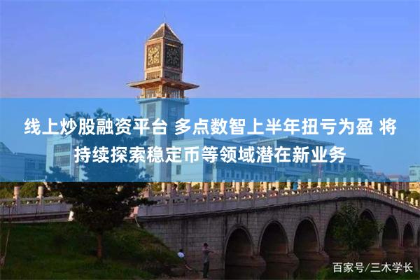 线上炒股融资平台 多点数智上半年扭亏为盈 将持续探索稳定币等领域潜在新业务