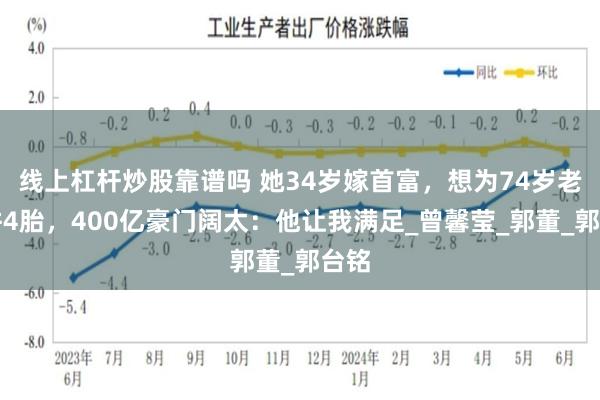 线上杠杆炒股靠谱吗 她34岁嫁首富，想为74岁老公拼4胎，400亿豪门阔太：他让我满足_曾馨莹_郭董_郭台铭