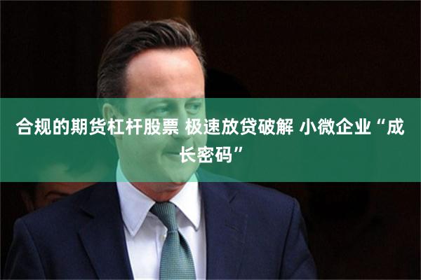 合规的期货杠杆股票 极速放贷破解 小微企业“成长密码”