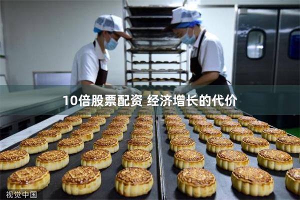 10倍股票配资 经济增长的代价