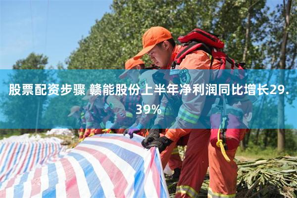股票配资步骤 赣能股份上半年净利润同比增长29.39%