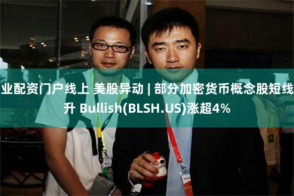 专业配资门户线上 美股异动 | 部分加密货币概念股短线拉升 Bullish(BLSH.US)涨超4%