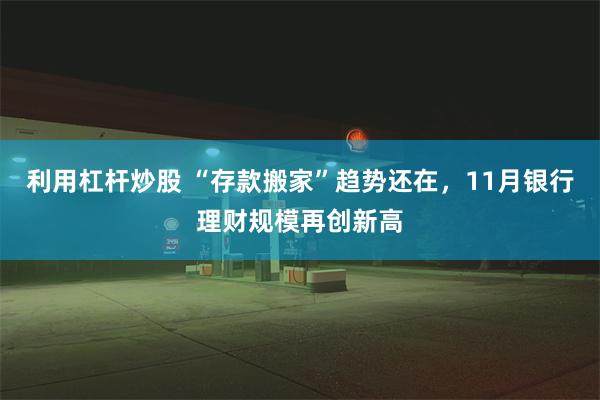 利用杠杆炒股 “存款搬家”趋势还在，11月银行理财规模再创新高