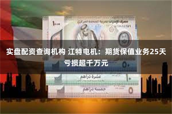 实盘配资查询机构 江特电机：期货保值业务25天亏损超千万元