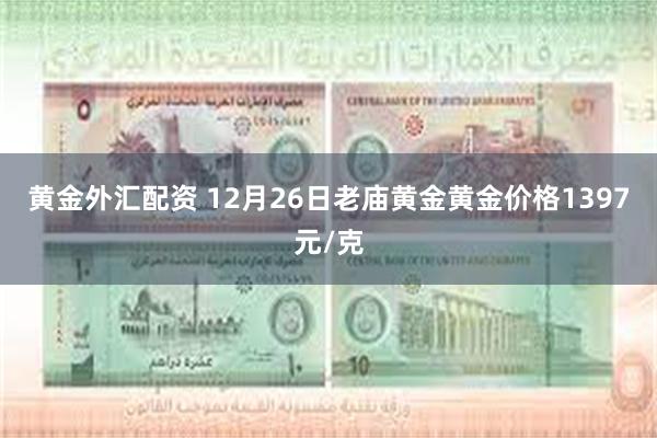 黄金外汇配资 12月26日老庙黄金黄金价格1397元/克