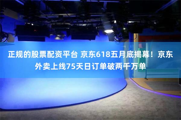 正规的股票配资平台 京东618五月底揭幕！京东外卖上线75天日订单破两千万单