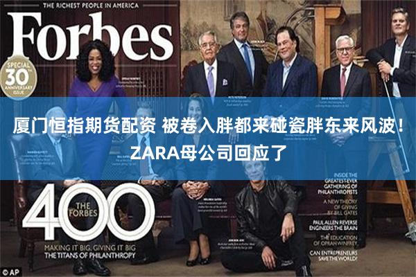 厦门恒指期货配资 被卷入胖都来碰瓷胖东来风波！ZARA母公司回应了