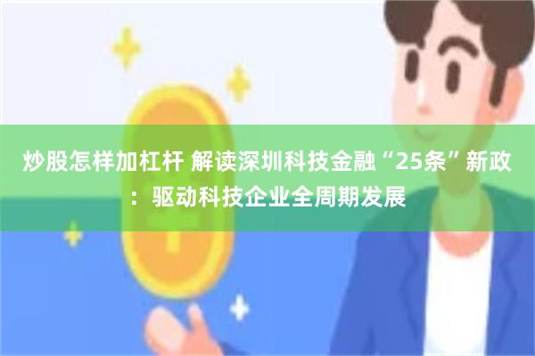 炒股怎样加杠杆 解读深圳科技金融“25条”新政：驱动科技企业全周期发展