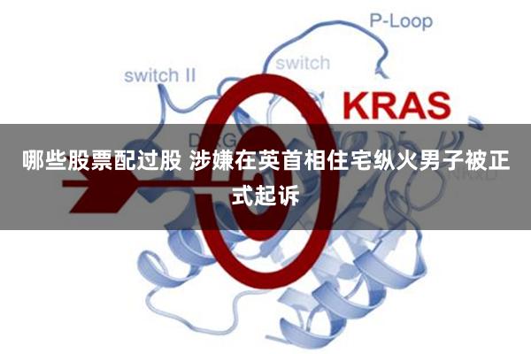 哪些股票配过股 涉嫌在英首相住宅纵火男子被正式起诉