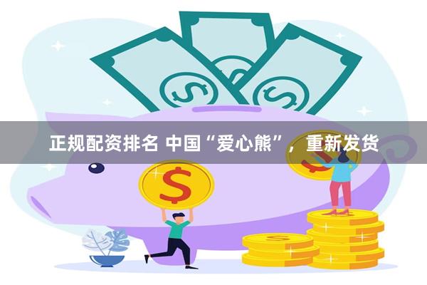 正规配资排名 中国“爱心熊”，重新发货