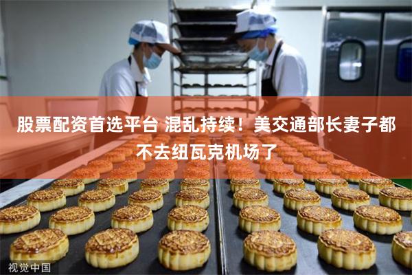 股票配资首选平台 混乱持续！美交通部长妻子都不去纽瓦克机场了