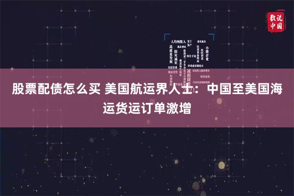 股票配债怎么买 美国航运界人士：中国至美国海运货运订单激增