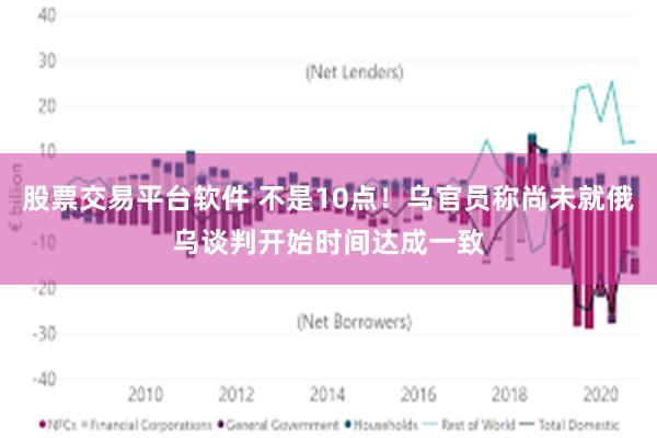 股票交易平台软件 不是10点！乌官员称尚未就俄乌谈判开始时间达成一致