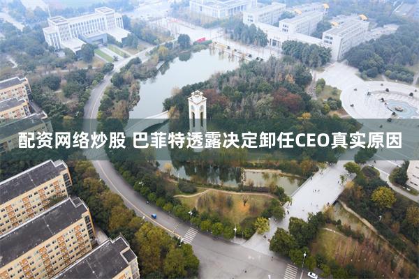 配资网络炒股 巴菲特透露决定卸任CEO真实原因