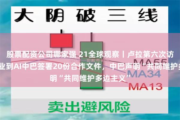 股票配资公司哪家强 21全球观察丨卢拉第六次访华：从农业到AI中巴签署20份合作文件，中巴声明“共同维护多边主义”