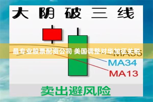 最专业股票配资公司 美国调整对华加征关税