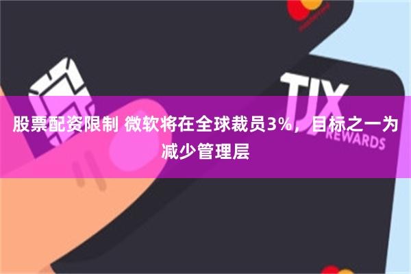 股票配资限制 微软将在全球裁员3%，目标之一为减少管理层