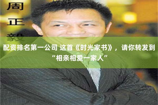 配资排名第一公司 这首《时光家书》，请你转发到“相亲相爱一家人”