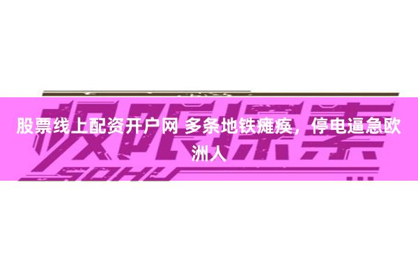 股票线上配资开户网 多条地铁瘫痪，停电逼急欧洲人